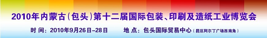 2010內(nèi)蒙古第十二屆國(guó)際包裝、印刷及造紙工業(yè)博覽會(huì)