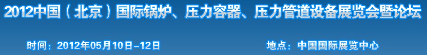 2012中國(guó)北京國(guó)際鍋爐、壓力容器、壓力管道設(shè)備展覽會(huì)