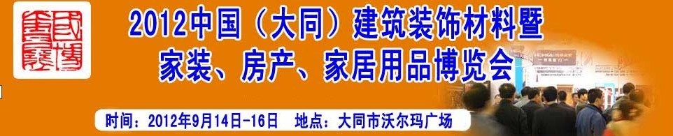 2012中國（大同）建筑裝飾材料暨家裝、房產(chǎn)、家居用品博覽會