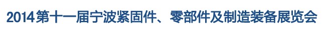 2014第11屆寧波緊固件、零部件及制造裝備展覽會(huì)