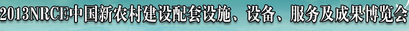2013NRCE中國(guó)新農(nóng)村建設(shè)配套設(shè)施、設(shè)備、服務(wù)及成果博覽會(huì)