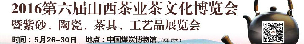 2016第六屆山西茶業(yè)茶文化博覽會(huì)暨紫砂、陶瓷、茶具、工藝品展覽會(huì)