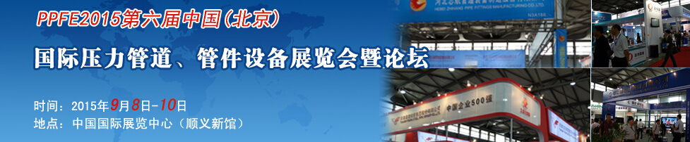 PPFE2015第六屆中國（北京）國際壓力管道、管件設(shè)備展覽會暨論壇